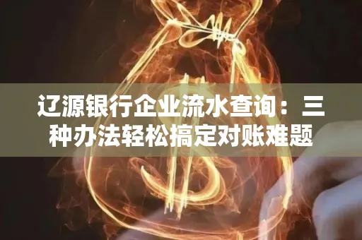 辽源银行企业流水查询:三种办法轻松搞定对账难题