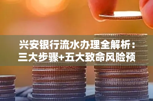 兴安银行流水办理全解析:三大步骤+五大致命风险预警