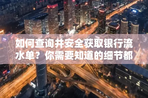 如何查询并安全获取银行流水单?你需要知道的细节都在这里
