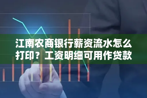 江南农商银行薪资流水怎么打印?工资明细可用作贷款证明吗?