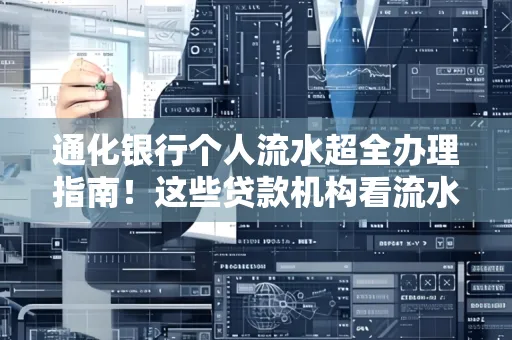 通化银行个人流水超全办理指南!这些贷款机构看流水的标准说出来你都不敢信
