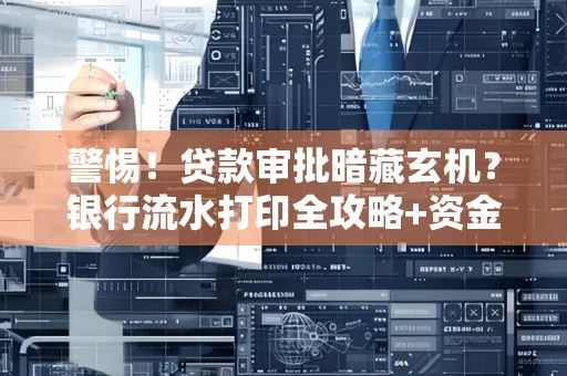 警惕!贷款审批暗藏玄机?银行流水打印全攻略+资金用途审查真相大揭秘