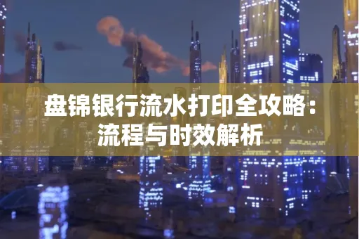 盘锦银行流水打印全攻略:流程与时效解析