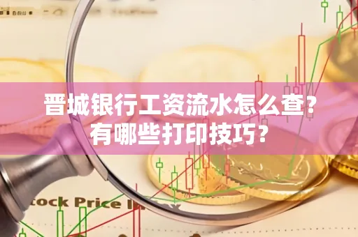 晋城银行工资流水怎么查?有哪些打印技巧?
