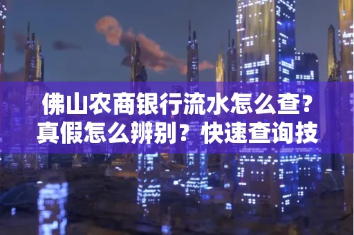 佛山农商银行流水怎么查?真假怎么辨别?快速查询技巧!