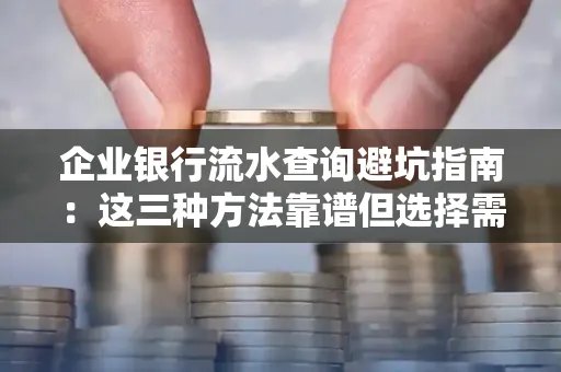 企业银行流水查询避坑指南:这三种方法靠谱但选择需谨慎