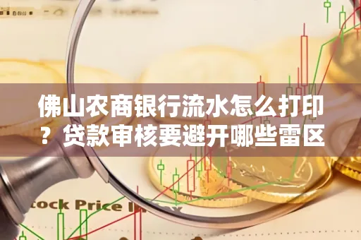 佛山农商银行流水怎么打印?贷款审核要避开哪些雷区?