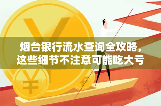 烟台银行流水查询全攻略,这些细节不注意可能吃大亏