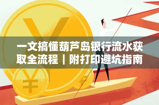 一文搞懂葫芦岛银行流水获取全流程|附打印避坑指南