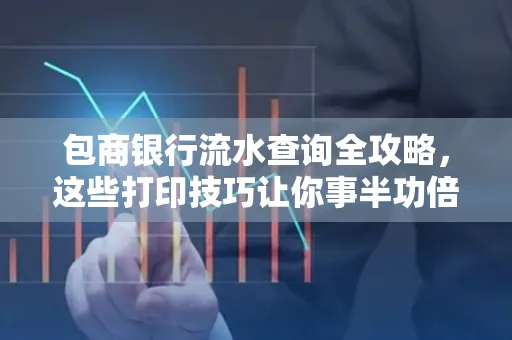包商银行流水查询全攻略,这些打印技巧让你事半功倍