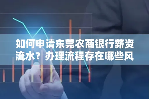 如何申请东莞农商银行薪资流水?办理流程存在哪些风险?