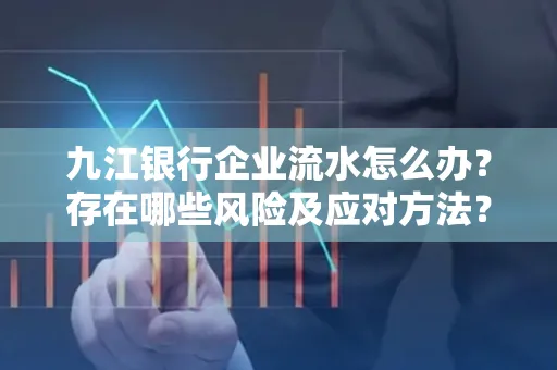 九江银行企业流水怎么办?存在哪些风险及应对方法?