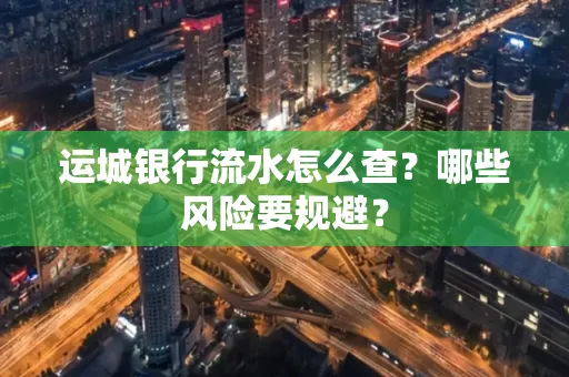 运城银行流水怎么查?哪些风险要规避?