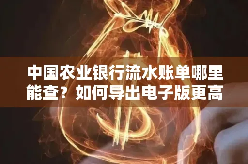 中国农业银行流水账单哪里能查?如何导出电子版更高效