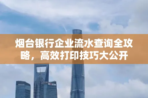 烟台银行企业流水查询全攻略,高效打印技巧大公开