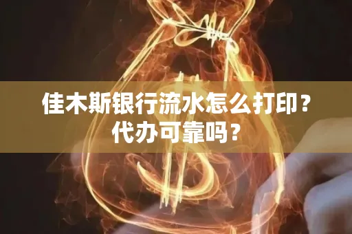 佳木斯银行流水怎么打印?代办可靠吗?