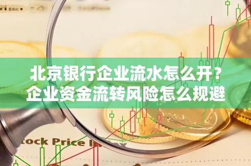 北京银行企业流水怎么开?企业资金流转风险怎么规避?