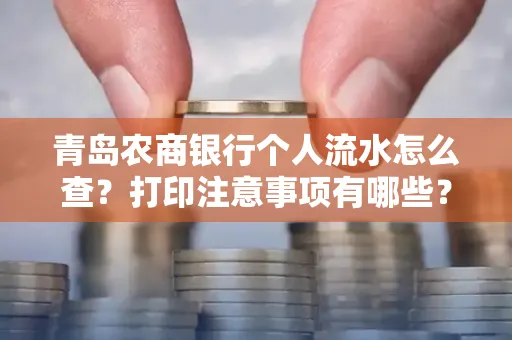 青岛农商银行个人流水怎么查?打印注意事项有哪些?