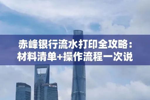 赤峰银行流水打印全攻略：材料清单+操作流程一次说清