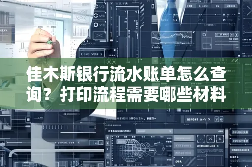 佳木斯银行流水账单怎么查询？打印流程需要哪些材料？