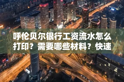 呼伦贝尔银行工资流水怎么打印？需要哪些材料？快速搞定方法揭秘！