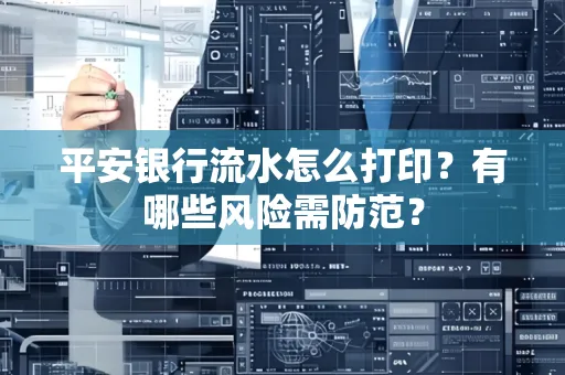 平安银行流水怎么打印？有哪些风险需防范？