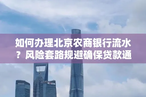 如何办理北京农商银行流水?风险套路规避确保贷款通过?