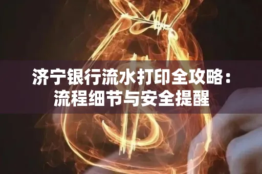 济宁银行流水打印全攻略:流程细节与安全提醒