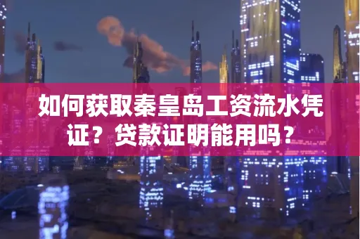 如何获取秦皇岛工资流水凭证?贷款证明能用吗?
