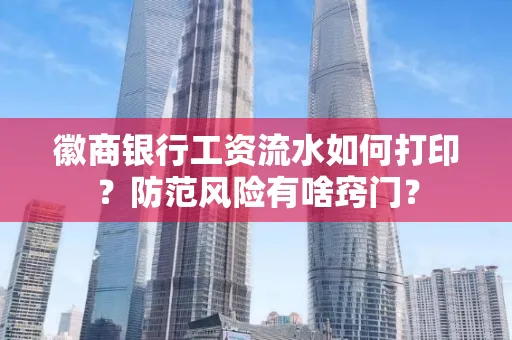 徽商银行工资流水如何打印?防范风险有啥窍门?