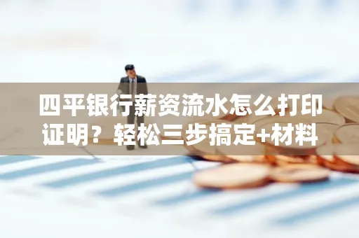 四平银行薪资流水怎么打印证明?轻松三步搞定+材料清单