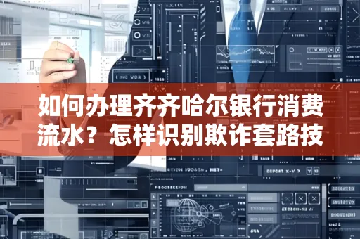 如何办理齐齐哈尔银行消费流水?怎样识别欺诈套路技巧?