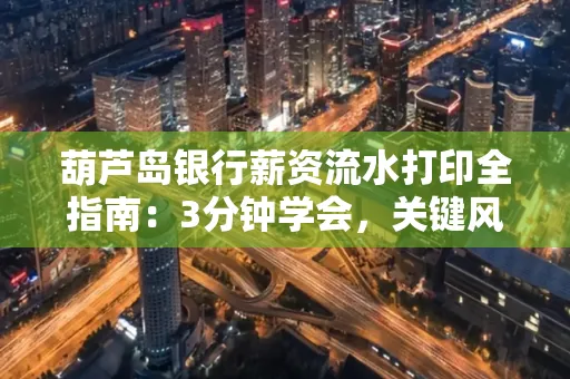 葫芦岛银行薪资流水打印全指南:3分钟学会,关键风险这样避
