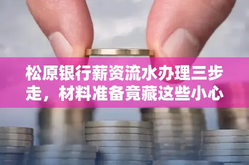 松原银行薪资流水办理三步走,材料准备竟藏这些小心机