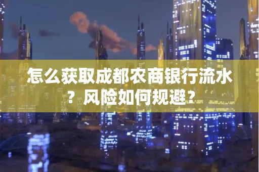 怎么获取成都农商银行流水?风险如何规避?
