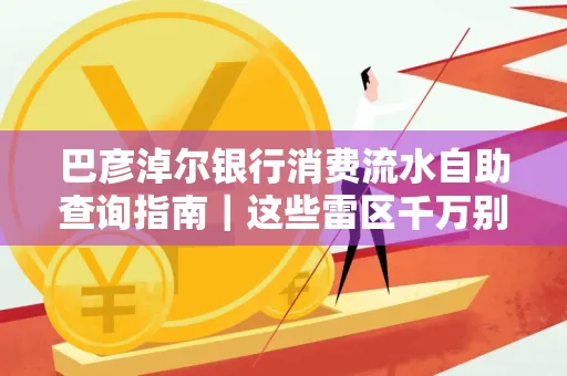 巴彦淖尔银行消费流水自助查询指南|这些雷区千万别踩