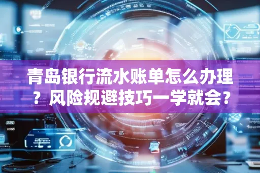 青岛银行流水账单怎么办理?风险规避技巧一学就会?