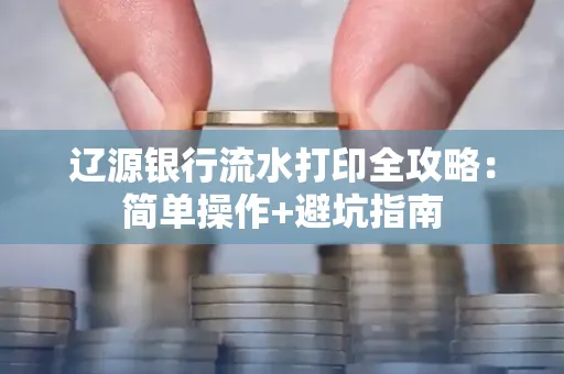 辽源银行流水打印全攻略:简单操作+避坑指南