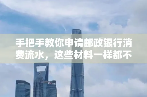 手把手教你申请邮政银行消费流水,这些材料一样都不能少!