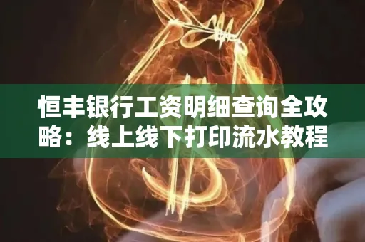 恒丰银行工资明细查询全攻略:线上线下打印流水教程
