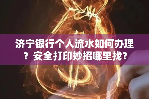 济宁银行个人流水如何办理?安全打印妙招哪里找?